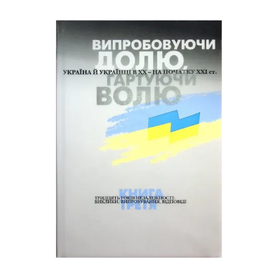  Зображення Випробовуючи долю, гартуючи волю. Україна й українці в ХХ – на початку ХХІ ст. У трьох книгах. Книга 3. 30 років незалежності. Виклики, випробування, відповіді 