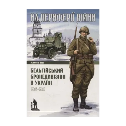  Зображення На периферії війни. Бельгійський бронедивізіон в Україні. 1916–1918 