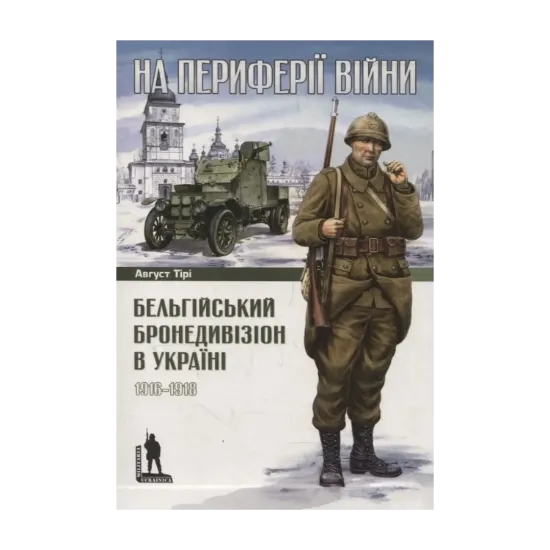  Зображення На периферії війни. Бельгійський бронедивізіон в Україні. 1916–1918 