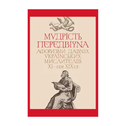  Зображення Мудрість передвічна. Афоризми давніх українських мислителів ХІ – поч. ХІХ ст. 