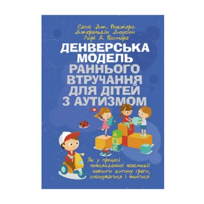 Зображення Денверська модель раннього втручання для дітей з аутизмом. Як у процесі повсякденної взаємодії навчити дитину грати, спілкуватися і вчитися