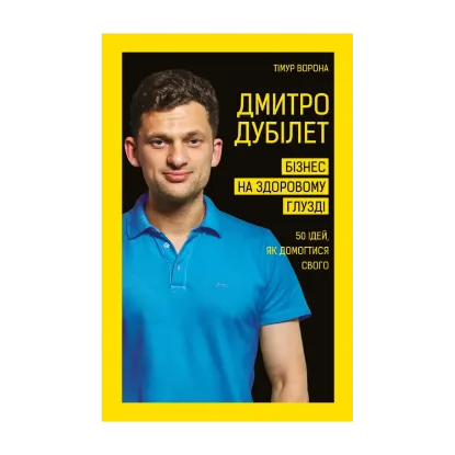 Зображення Дмитро Дубілет. Бізнес на здоровому глузді. 50 ідей, як домогтися свого
