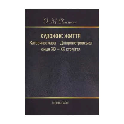 Зображення Художнє життя Катеринослава-Дніпропетровська кінця ХІХ-ХХ століття. Монографія