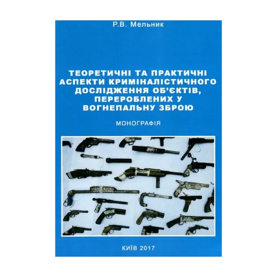 Зображення Теоретичні та практичні аспекти криміналістичного дослідження об'єктів, перероблених у вогнепальну зброю
