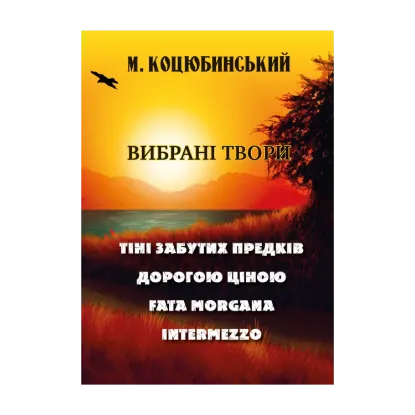 Зображення Михайло Коцюбинський. Вибрані твори. Тіні забутих предків. Дорогою ціною. Fata Morgana. Intermezzo