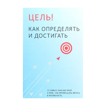 Зображення Цель! Как определять и достигать. 12 самых важных книг о том, как превращать мечты в реальность