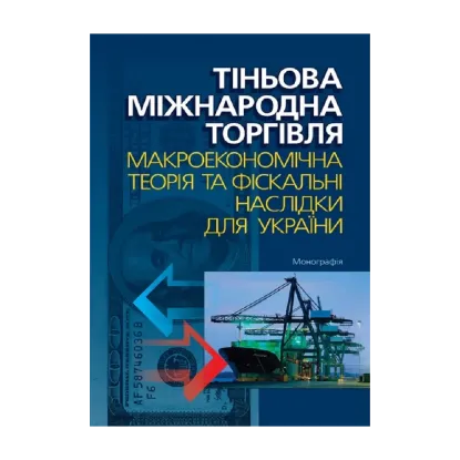 Зображення Тіньова міжнародна торгівля. Макроекономічна теорія та фіскальні наслідки для України. Монографія