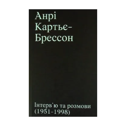 Зображення Анрі Картьє-Брессон. Інтерв’ю та розмови 1951 - 1998