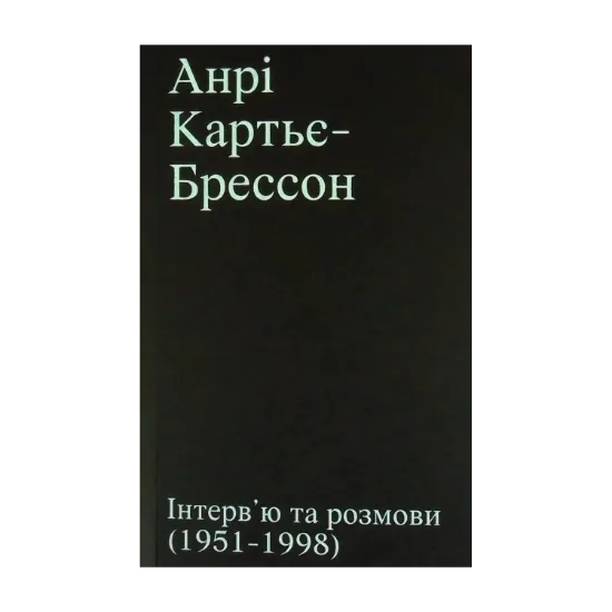 Зображення Анрі Картьє-Брессон. Інтерв’ю та розмови 1951 - 1998