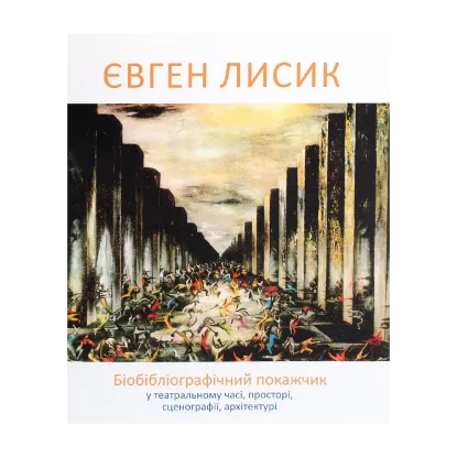Зображення Євген Лисик. Біобібліографічний покажчик у театральному часі, просторі, сценографії, архітектурі