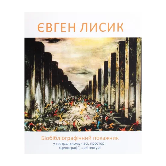 Зображення Євген Лисик. Біобібліографічний покажчик у театральному часі, просторі, сценографії, архітектурі