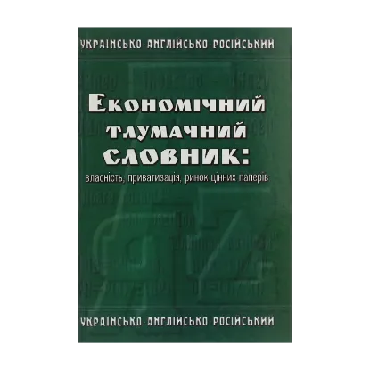 Зображення Економічний тлумачний словник. Власність, приватизація, ринок цінних паперів. Українсько-англійсько-російський