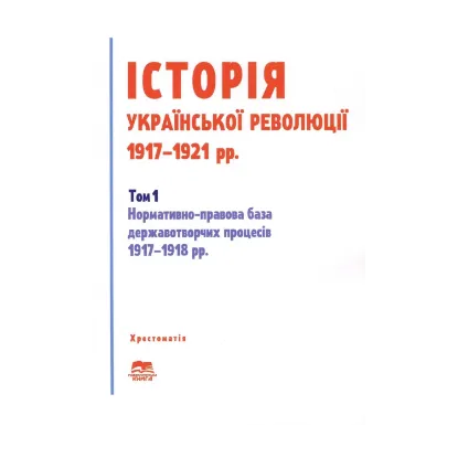 Зображення Історія української революції 1917-1921 рр. Том 1. Нормативно-правова база державотворчих процесів 1917-1918 рр.