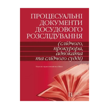 Зображення Процесуальні документи досудового розслідування (слідчого, прокурора, адвоката та слідчого судді). Науково-практичний посібник