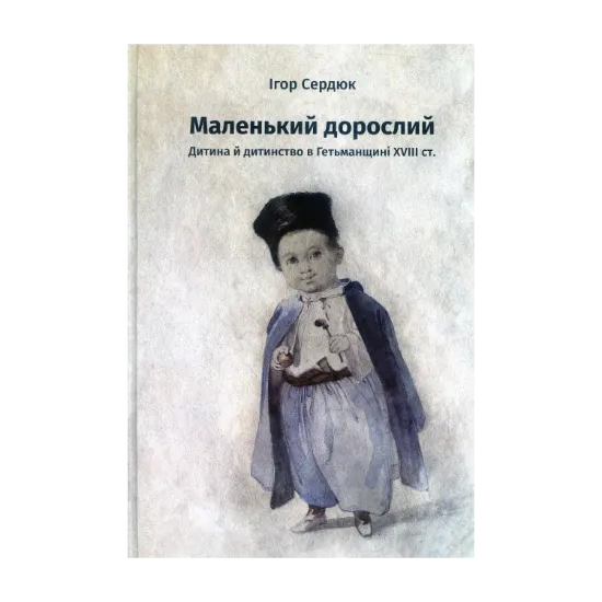 Зображення Маленький дорослий: Дитина й дитинство в Гетьманщині XVІІІ ст
