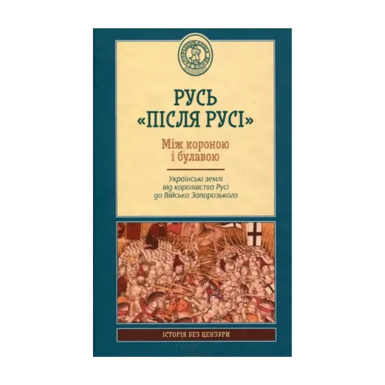 Зображення Русь "після Русі". Між короною і булавою. Українські землі від королівства Русі до війська запорозького