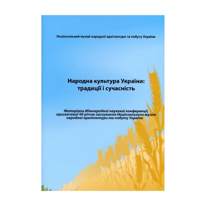 Зображення Народна культура України. Традиції і сучасність. Матеріали Міжнародної наукової конференції, присвяченої 40-річчю заснування Національного музею народної архітектури та побуту України. Київ, 8-10 жовтня 2009 року