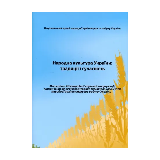 Зображення Народна культура України. Традиції і сучасність. Матеріали Міжнародної наукової конференції, присвяченої 40-річчю заснування Національного музею народної архітектури та побуту України. Київ, 8-10 жовтня 2009 року