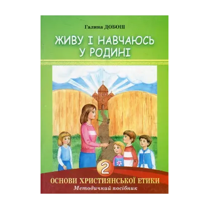 Зображення Основи християнської етики. Живу і навчаюсь у родині. 2 клас. Методичний посібник