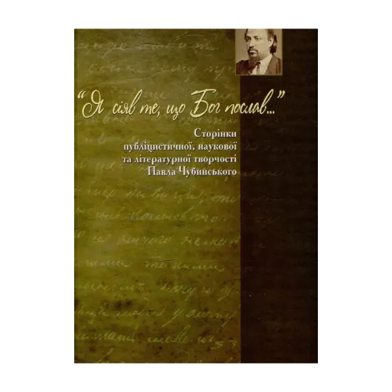 Зображення « Я сіяв те, що Бог послав…»: Сторінки публіцистичної, наукової та літературної творчості Павла Чубинського