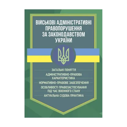 Зображення Військові адміністративні правопорушення за законодавством України. Загальні поняття, адміністративно-правова характеристика, нормативно-правове забезпечення, особливості правозастосування під час воєнного стану, актуальна судова практика