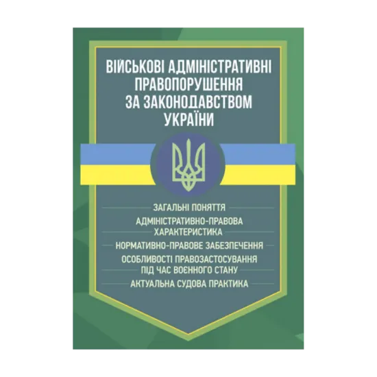 Зображення Військові адміністративні правопорушення за законодавством України. Загальні поняття, адміністративно-правова характеристика, нормативно-правове забезпечення, особливості правозастосування під час воєнного стану, актуальна судова практика