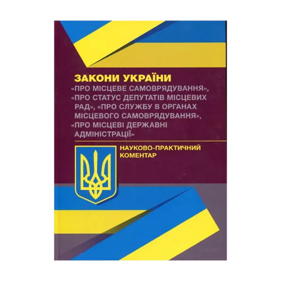 Зображення Науково-практичний коментар Законів України "Про місцеве самоврядування", "Про статус депутатів місцевих рад", "Про службу в органах місцевого самоврядування", "Про місцеві державні адміністрації"