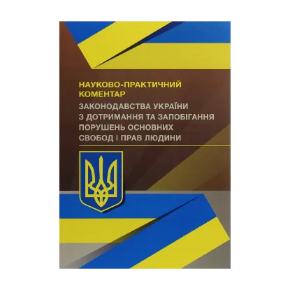 Зображення Науково-практичний коментар Законодавства України з дотримання та запобігання порушень основних свобод і прав людини