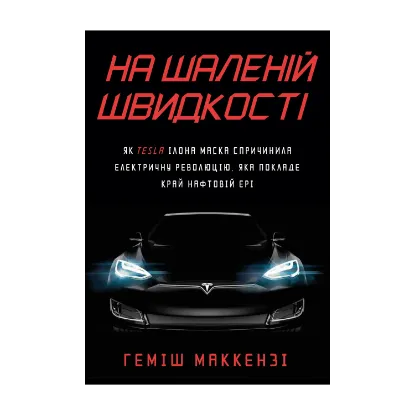 Зображення На шаленій швидкості. Як Tesla Ілона Маска спричинила електричну революцію, яка покладе край нафтовій ері