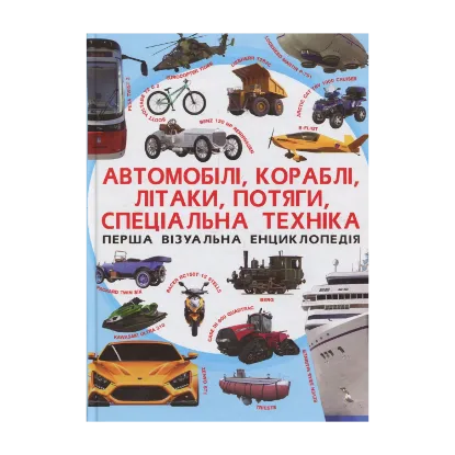 Зображення Перша візуальна енциклопедія. Автомобілі, кораблі, літаки, потяги, спеціальна техніка