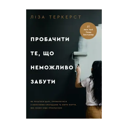 Зображення Пробачити те, що неможливо забути. Як рухатися далі, примиритися з болісними спогадами та жити життя, яке знову буде прекрасним