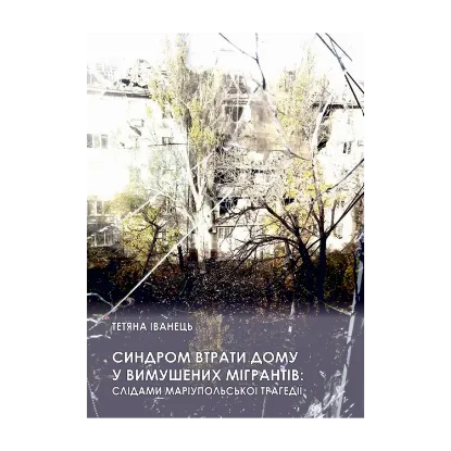 Зображення Синдром втрати дому у вимушених мігрантів: слідами маріупольської трагедії. Монографія