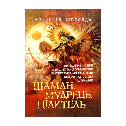 Зображення Шаман, мудрець, цілитель. Як зцілити себе та інших за допомогою енергетичних практик американських шаманів