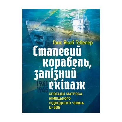 Зображення Сталевий корабель, залізний екіпаж. Спогади матроса німецького підводного човна U-505. 1941-1945