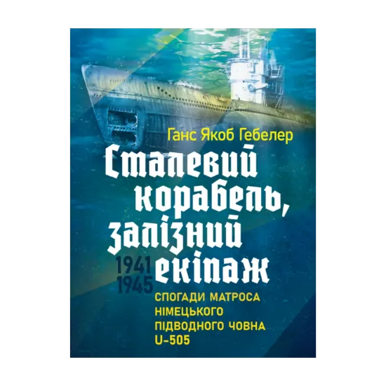 Зображення Сталевий корабель, залізний екіпаж. Спогади матроса німецького підводного човна U-505. 1941-1945