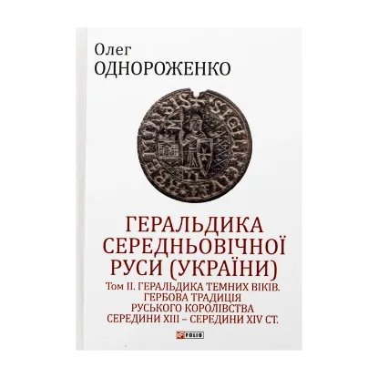 Зображення Геральдика середньовічної Руси (України). Том ІІ. Геральдика темних віків. Гербова традиція Руського королівства середини XIII — середини XIV ст.