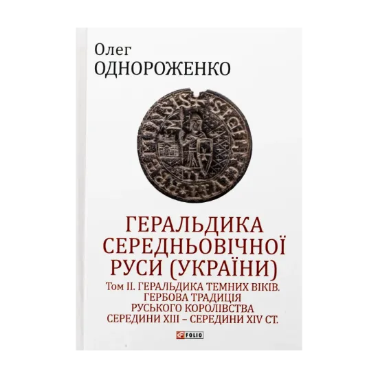 Зображення Геральдика середньовічної Руси (України). Том ІІ. Геральдика темних віків. Гербова традиція Руського королівства середини XIII — середини XIV ст.