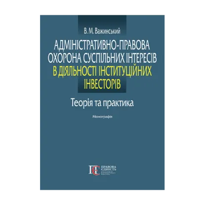 Зображення Адміністративно-правова охорона суспільних інтересів в діяльності інституційних інвесторів. Теорія та практика. Монографія