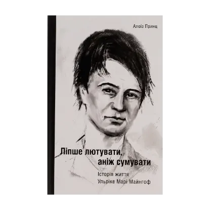 Зображення Ліпше лютувати, аніж сумувати. Історія життя Ульріке Марі Майнгоф