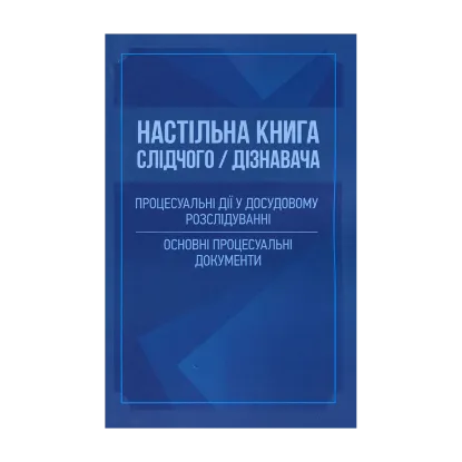 Зображення Настільна книга слідчого/дізнавача. Процесуальні дії у досудовому розслідуванні. Основні процесуальні документи