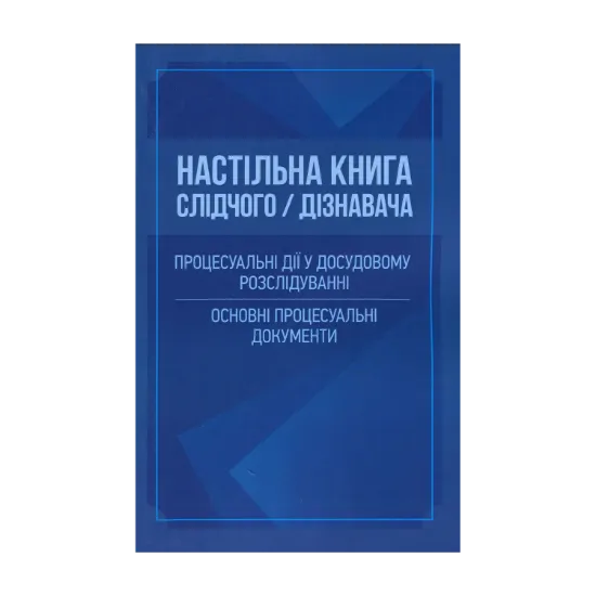 Зображення Настільна книга слідчого/дізнавача. Процесуальні дії у досудовому розслідуванні. Основні процесуальні документи