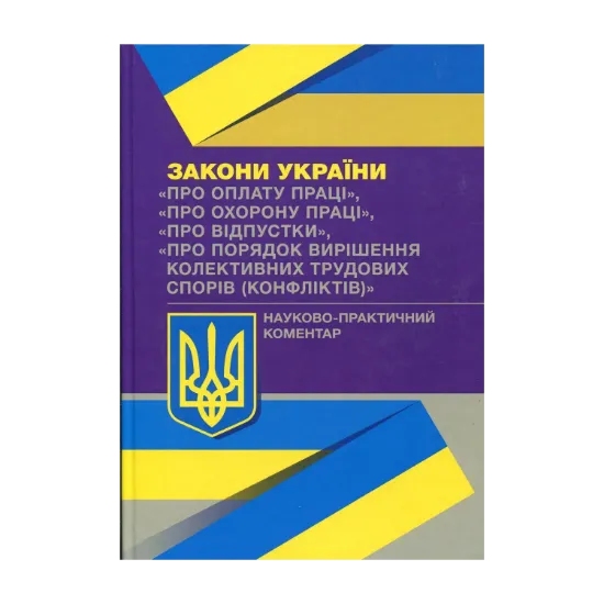 Зображення Науково-практичний коментар до Законів України. Про оплату праці. Про охорону праці. Про відпустки. Про порядок вирішення колективних трудових спорів (конфліктів)