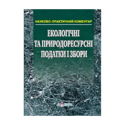 Зображення Екологічні та природоресурсні податки і збори. Науково-практичний коментар