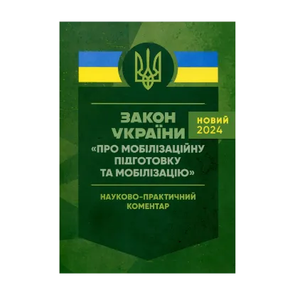 Зображення Закон України "Про мобілізаційну підготовку та мобілізацію". Науково-практичний коментар. Станом на 18 травня 2024 року