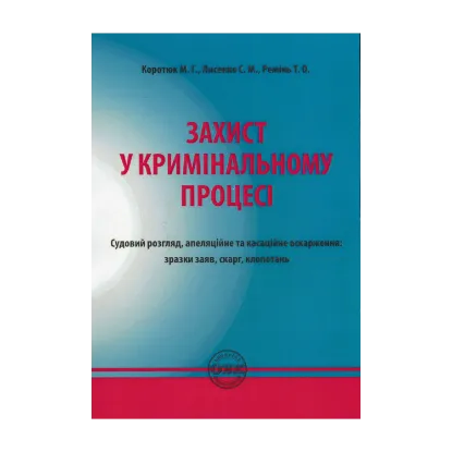 Зображення Захист у кримінальному процесі. Судовий розгляд, апеляційне та касаційне оскарження. Зразки заяв, скарг, клопотань