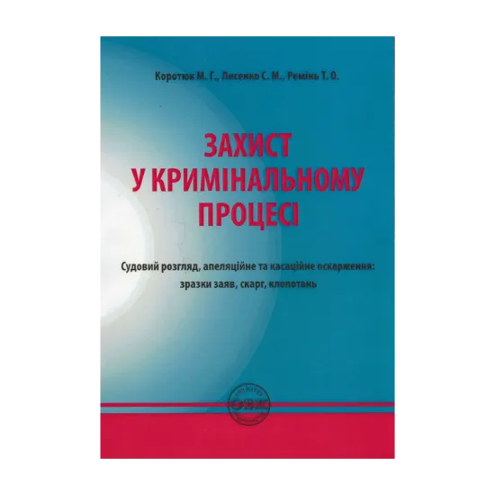 Зображення Захист у кримінальному процесі. Судовий розгляд, апеляційне та касаційне оскарження. Зразки заяв, скарг, клопотань