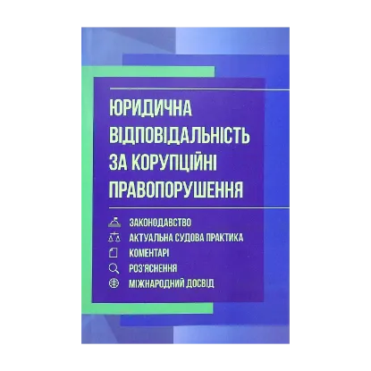 Зображення Юридична відповідальність за корупційні правопорушення. Законодавство, актуальна судова практика, коментарі, роз'яснення, міжнародний досвід