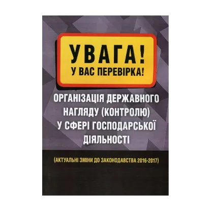 Зображення Увага! У вас перевірка. Організація державного нагляду (контролю) у сфері господарської діяльності. Актуальні зміни до законодавства 2016-2017 рр.