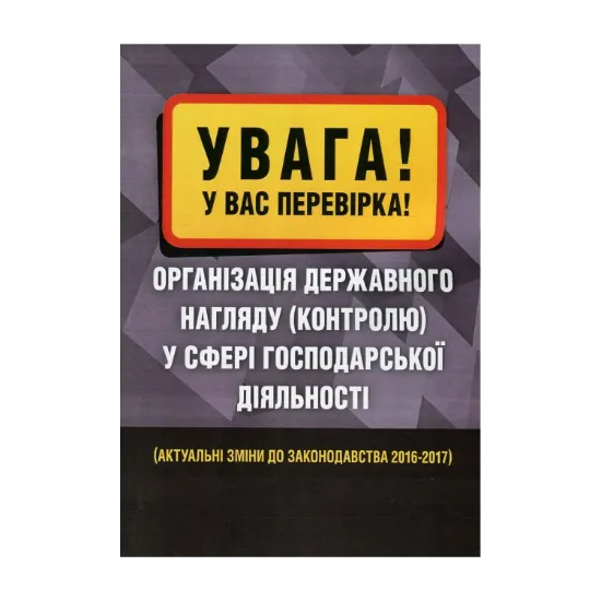 Зображення Увага! У вас перевірка. Організація державного нагляду (контролю) у сфері господарської діяльності. Актуальні зміни до законодавства 2016-2017 рр.