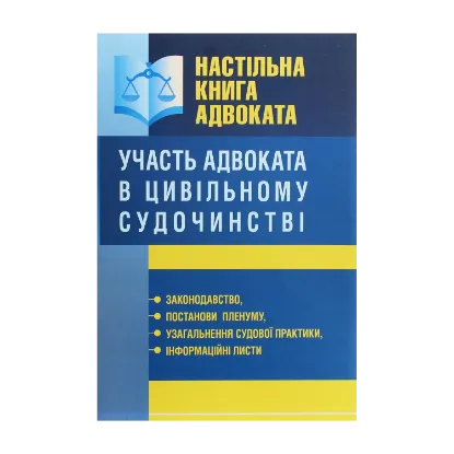 Зображення Настільна книга адвоката. Участь адвоката в цивільному судочинстві. Законодавство, постанови пленуму, узагальнення судової практики, інформаційні листи